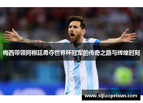 梅西带领阿根廷勇夺世界杯冠军的传奇之路与辉煌时刻