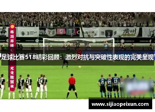 足球比赛518精彩回顾：激烈对抗与突破性表现的完美呈现