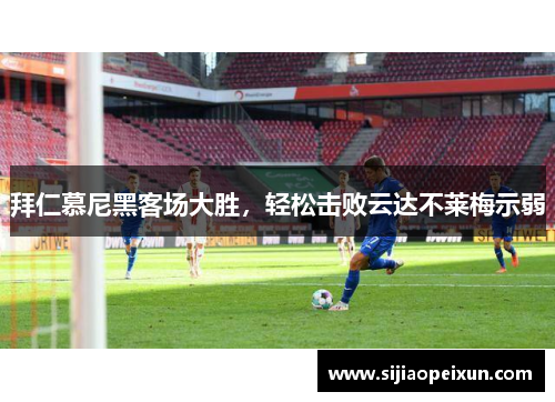 拜仁慕尼黑客场大胜，轻松击败云达不莱梅示弱