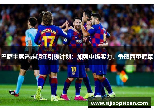 巴萨主席透露明年引援计划：加强中场实力，争取西甲冠军