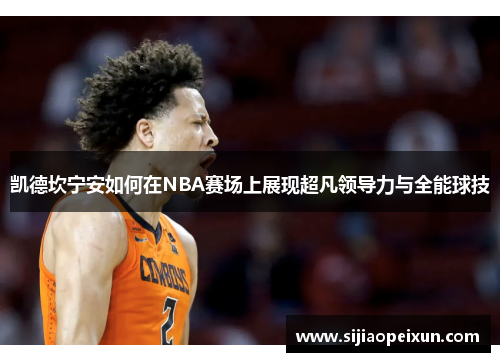 凯德坎宁安如何在NBA赛场上展现超凡领导力与全能球技