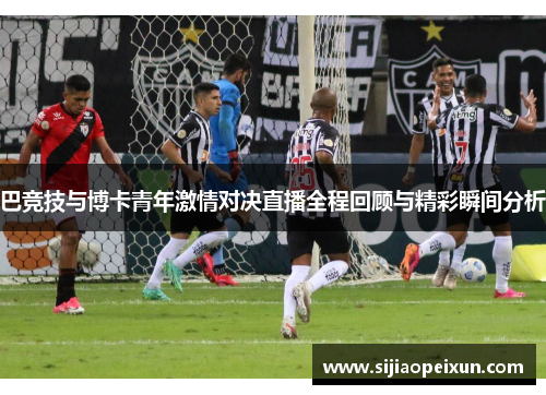 巴竞技与博卡青年激情对决直播全程回顾与精彩瞬间分析