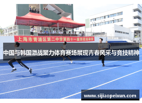 中国与韩国激战聚力体育赛场展现青春风采与竞技精神