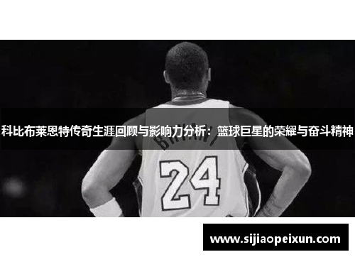 科比布莱恩特传奇生涯回顾与影响力分析：篮球巨星的荣耀与奋斗精神